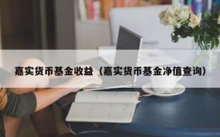 嘉实货币基金收益（嘉实货币基金净值查询）