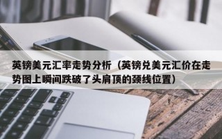 英镑美元汇率走势分析（英镑兑美元汇价在走势图上瞬间跌破了头肩顶的颈线位置）