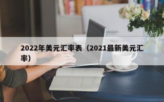 2022年美元汇率表（2021最新美元汇率）