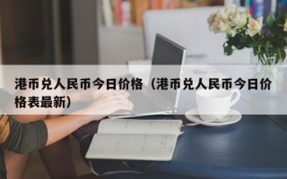 港币兑人民币今日价格（港币兑人民币今日价格表最新）