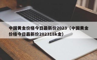 中国黄金价格今日最新价2023（中国黄金价格今日最新价202318k金）