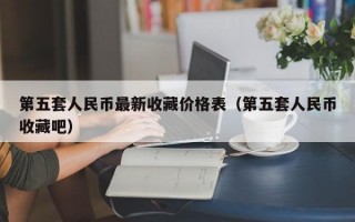 第五套人民币最新收藏价格表（第五套人民币收藏吧）