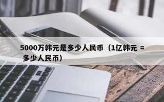 5000万韩元是多少人民币（1亿韩元 = 多少人民币）