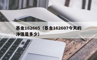 基金162605（基金162607今天的净值是多少）