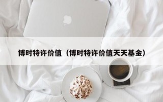 博时特许价值（博时特许价值天天基金）