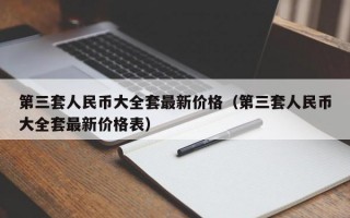 第三套人民币大全套最新价格（第三套人民币大全套最新价格表）