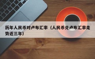 历年人民币对卢布汇率（人民币兑卢布汇率走势近三年）