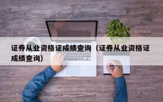 证券从业资格证成绩查询（证券从业资格证 成绩查询）