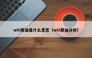 wti原油是什么意思（wti原油分析）