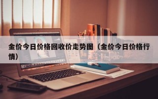 金价今日价格回收价走势图（金价今日价格行情）