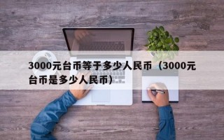 3000元台币等于多少人民币（3000元台币是多少人民币）