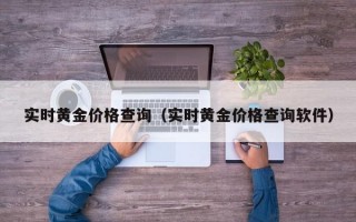 实时黄金价格查询（实时黄金价格查询软件）