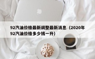 92汽油价格最新调整最新消息（2020年92汽油价格多少钱一升）