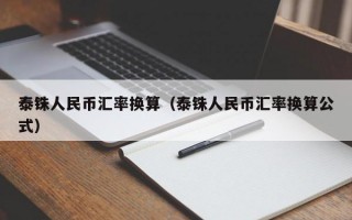 泰铢人民币汇率换算（泰铢人民币汇率换算公式）