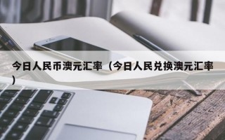 今日人民币澳元汇率（今日人民兑换澳元汇率）