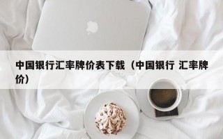 中国银行汇率牌价表下载（中国银行 汇率牌价）