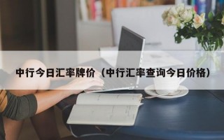 中行今日汇率牌价（中行汇率查询今日价格）