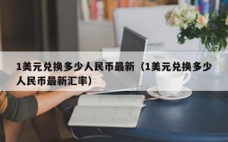 1美元兑换多少人民币最新（1美元兑换多少人民币最新汇率）