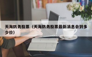 天海防务股票（天海防务股票最新消息会到多少价）