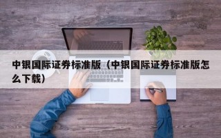 中银国际证券标准版（中银国际证券标准版怎么下载）