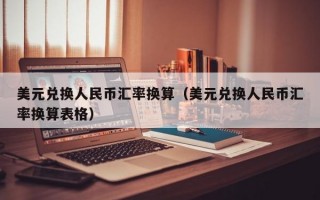 美元兑换人民币汇率换算（美元兑换人民币汇率换算表格）