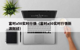 富时a50实时行情（富时a50实时行情新浪财经）