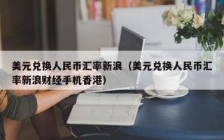 美元兑换人民币汇率新浪（美元兑换人民币汇率新浪财经手机香港）