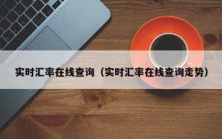 实时汇率在线查询（实时汇率在线查询走势）