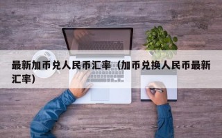 最新加币兑人民币汇率（加币兑换人民币最新汇率）