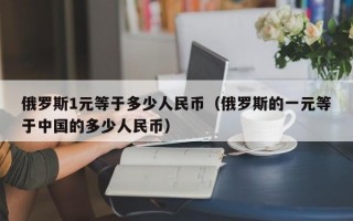 俄罗斯1元等于多少人民币（俄罗斯的一元等于中国的多少人民币）