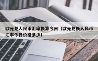 欧元兑人民币汇率换算今日（欧元兑换人民币汇率今日价格多少）