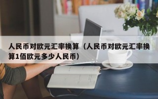 人民币对欧元汇率换算（人民币对欧元汇率换算1佰欧元多少人民币）