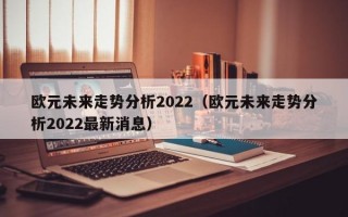 欧元未来走势分析2022（欧元未来走势分析2022最新消息）