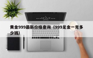 黄金999最新价格查询（999足金一克多少钱）