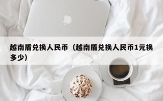 越南盾兑换人民币（越南盾兑换人民币1元换多少）