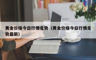 黄金价格今日行情走势（黄金价格今日行情走势最新）