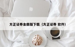 方正证券金鼎版下载（方正证券 软件）