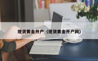 现货黄金开户（现货黄金开户网）