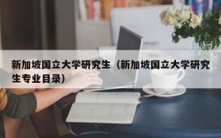 新加坡国立大学研究生（新加坡国立大学研究生专业目录）