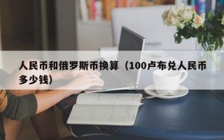 人民币和俄罗斯币换算（100卢布兑人民币多少钱）