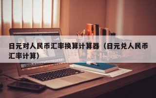 日元对人民币汇率换算计算器（日元兑人民币汇率计算）