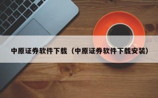 中原证券软件下载（中原证券软件下载安装）