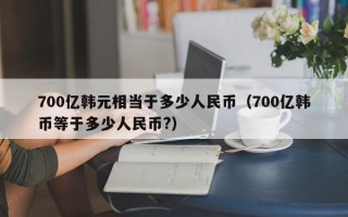 700亿韩元相当于多少人民币（700亿韩币等于多少人民币?）