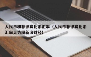 人民币和菲律宾比索汇率（人民币菲律宾比索汇率走势图新浪财经）