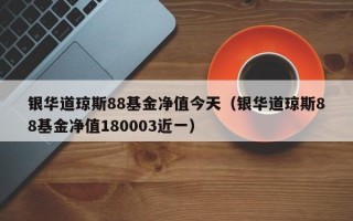 银华道琼斯88基金净值今天（银华道琼斯88基金净值180003近一）