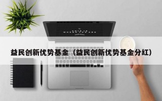 益民创新优势基金（益民创新优势基金分红）