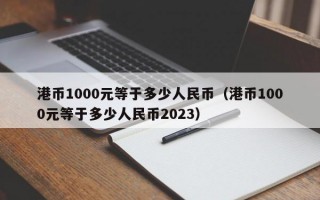 港币1000元等于多少人民币（港币1000元等于多少人民币2023）