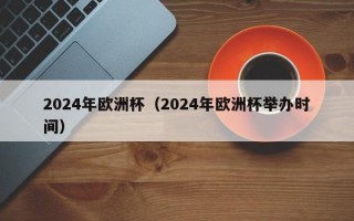 2024年欧洲杯（2024年欧洲杯举办时间）