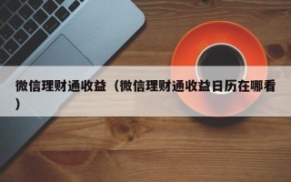 微信理财通收益（微信理财通收益日历在哪看）