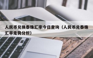 人民币兑换泰铢汇率今日查询（人民币兑泰铢汇率走势分析）